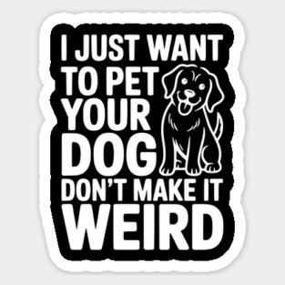 I Just Want to Pet Your Dog Don’t Make it Weird Sticker