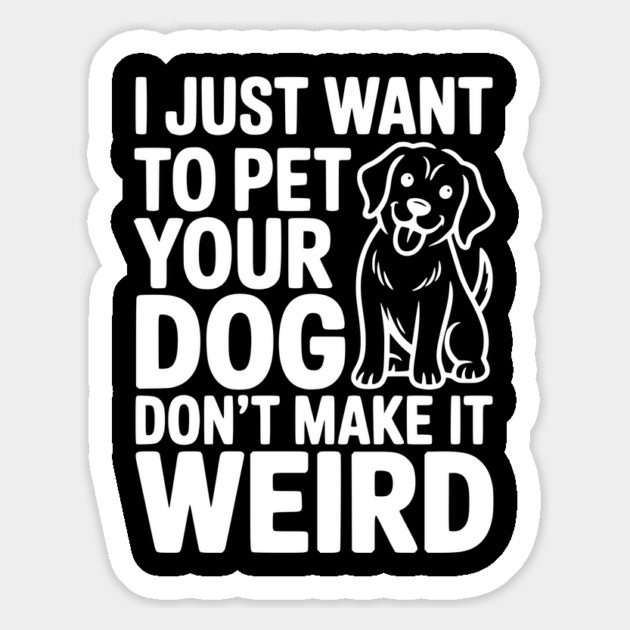 I Just Want to Pet Your Dog Don’t Make it Weird Magnet by Frank Ring