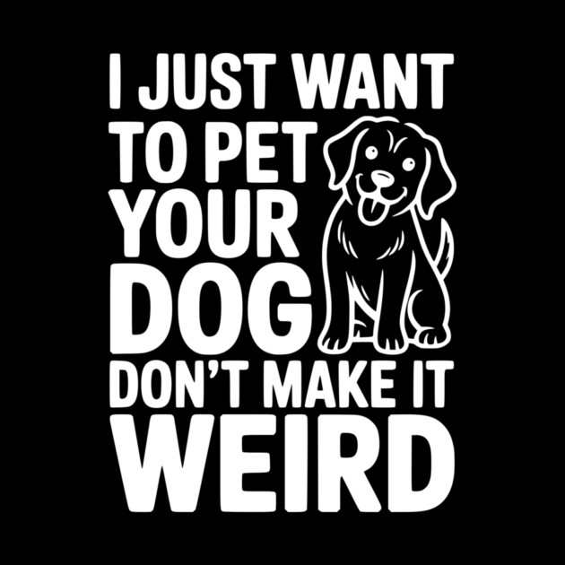 I Just Want to Pet Your Dog Don’t Make it Weird by Frank Ring