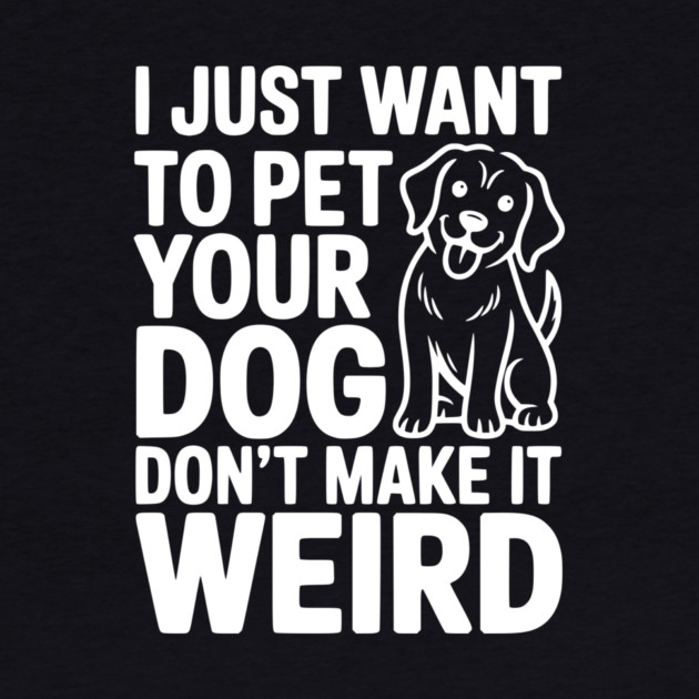 I Just Want to Pet Your Dog Don’t Make it Weird by Frank Ring