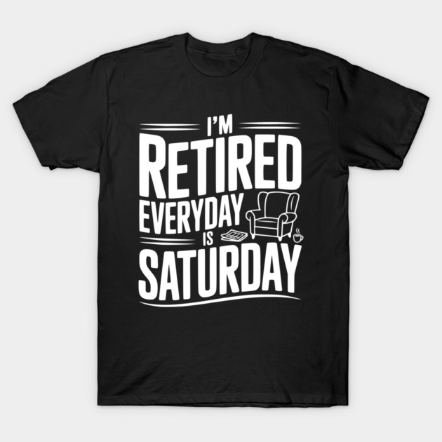 I’m Retired Every is Saturday T-Shirt by Frank Ring
