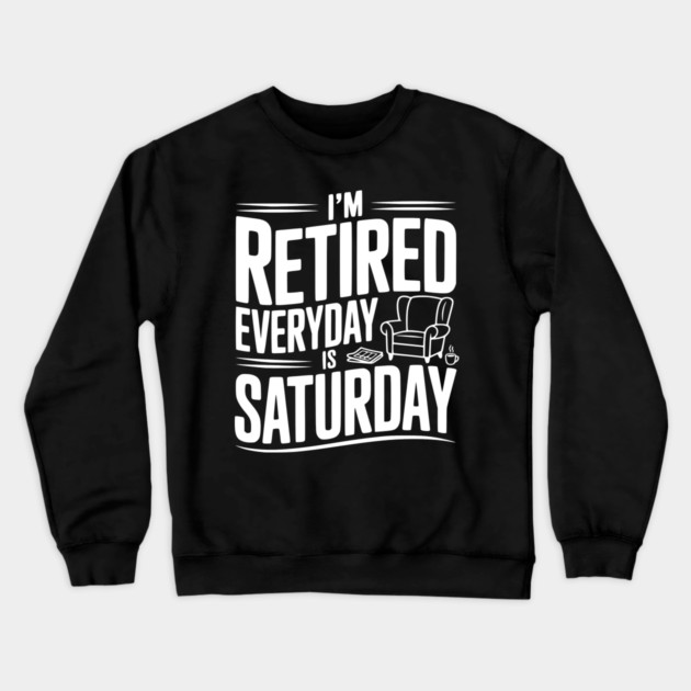 I’m Retired Every is Saturday Crewneck Sweatshirt by Frank Ring