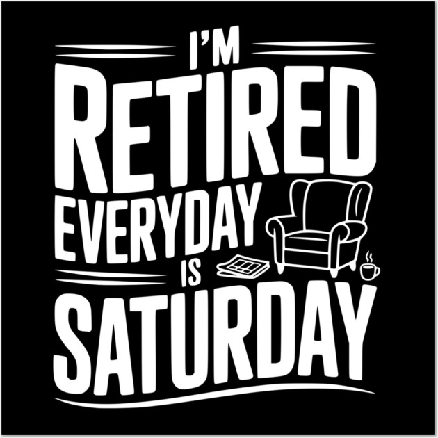 I’m Retired Every is Saturday Wall Art by Frank Ring