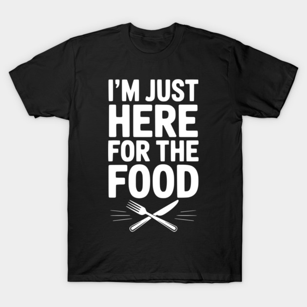 I’m Just Here for The Food T-Shirt by Frank Ring
