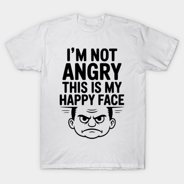 I’m Not Angry This is My Happy Face T-Shirt by Frank Ring