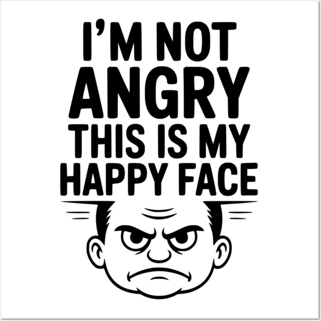 I’m Not Angry This is My Happy Face Wall Art by Frank Ring