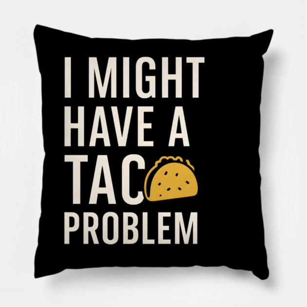 I Might Have a Taco Problem T-Shirt | Funny Food Lover Gift Pillow by MakerMind8.2