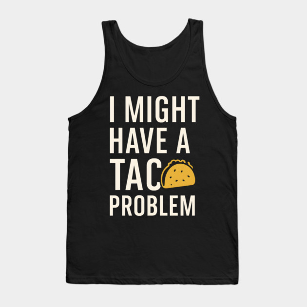 I Might Have a Taco Problem T-Shirt | Funny Food Lover Gift Tank Top by MakerMind8.2