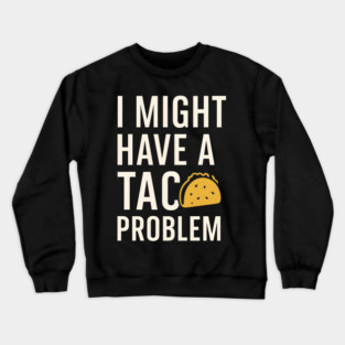 I Might Have a Taco Problem T-Shirt | Funny Food Lover Gift Crewneck Sweatshirt