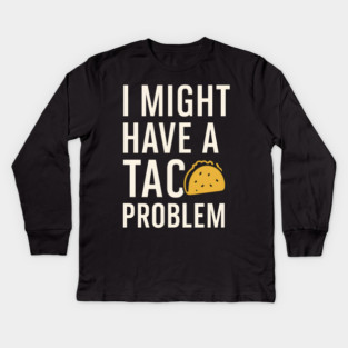 I Might Have a Taco Problem T-Shirt | Funny Food Lover Gift Kids Long Sleeve T-Shirt