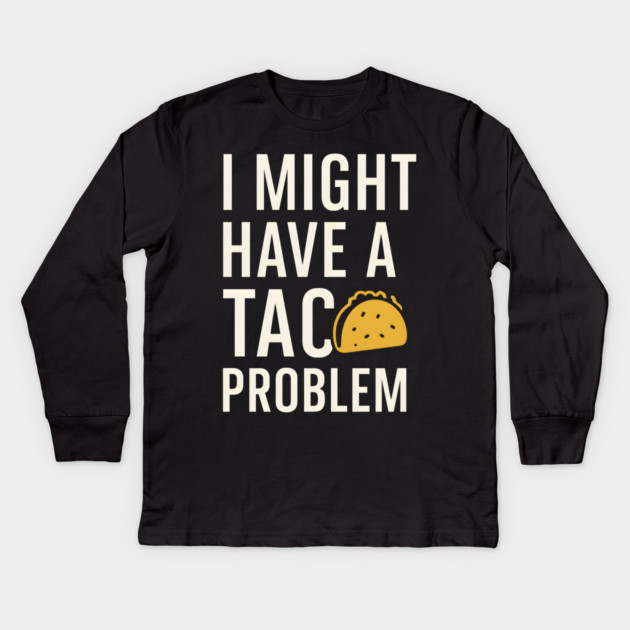 I Might Have a Taco Problem T-Shirt | Funny Food Lover Gift Kids Long Sleeve T-Shirt by MakerMind8.2