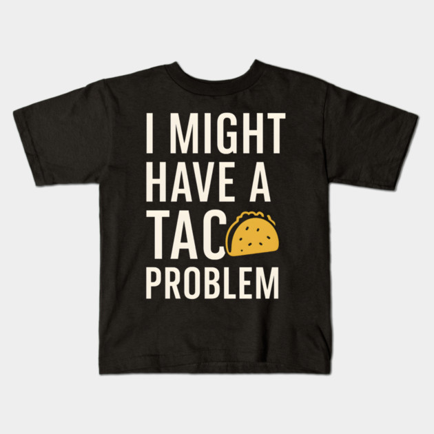I Might Have a Taco Problem T-Shirt | Funny Food Lover Gift Kids T-Shirt by MakerMind8.2