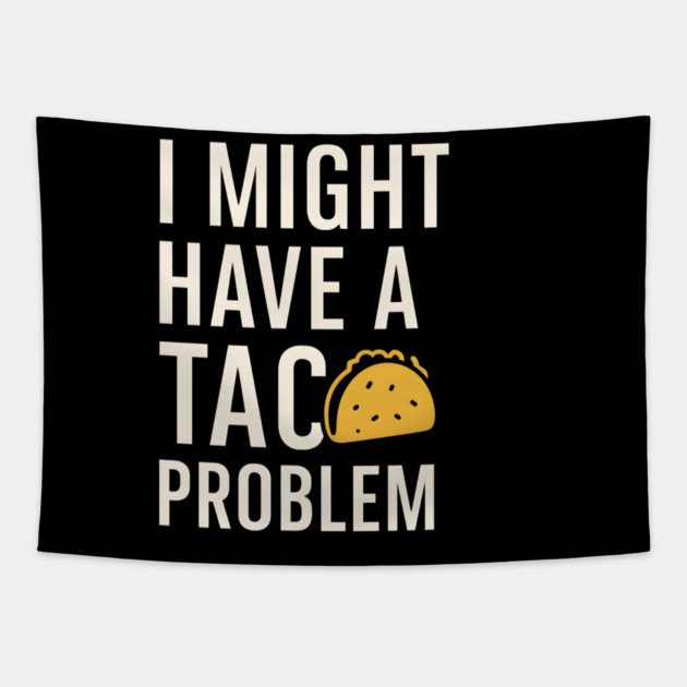 I Might Have a Taco Problem T-Shirt | Funny Food Lover Gift Tapestry by MakerMind8.2