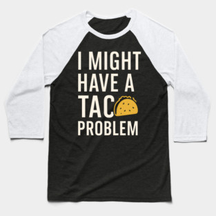I Might Have a Taco Problem T-Shirt | Funny Food Lover Gift Baseball T-Shirt