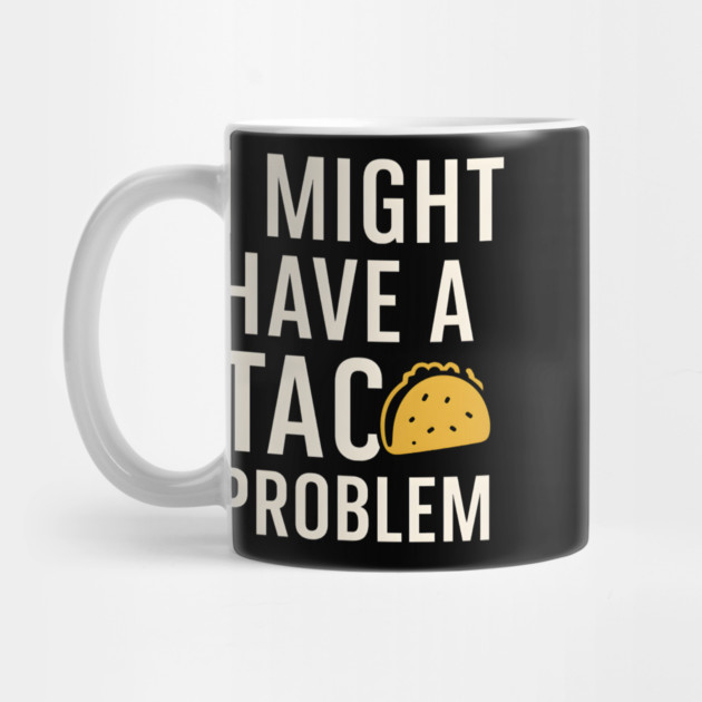 I Might Have a Taco Problem T-Shirt | Funny Food Lover Gift by MakerMind8.2