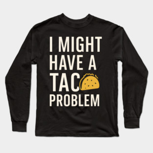 I Might Have a Taco Problem T-Shirt | Funny Food Lover Gift Long Sleeve T-Shirt