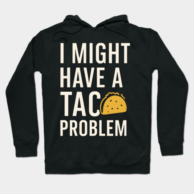 I Might Have a Taco Problem T-Shirt | Funny Food Lover Gift Hoodie by MakerMind8.2