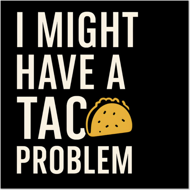 I Might Have a Taco Problem T-Shirt | Funny Food Lover Gift Wall Art by MakerMind8.2