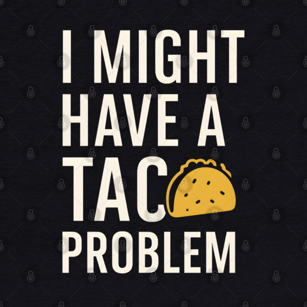 I Might Have a Taco Problem T-Shirt | Funny Food Lover Gift by MakerMind8.2