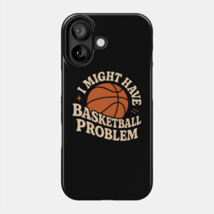 I Might Have a Basketball Problem T-Shirt | Funny Sports Fan Gift Phone Case