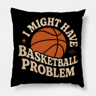 I Might Have a Basketball Problem T-Shirt | Funny Sports Fan Gift Pillow