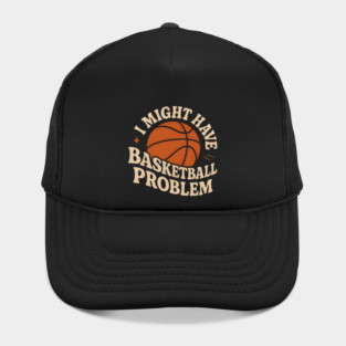 I Might Have a Basketball Problem T-Shirt | Funny Sports Fan Gift Hat