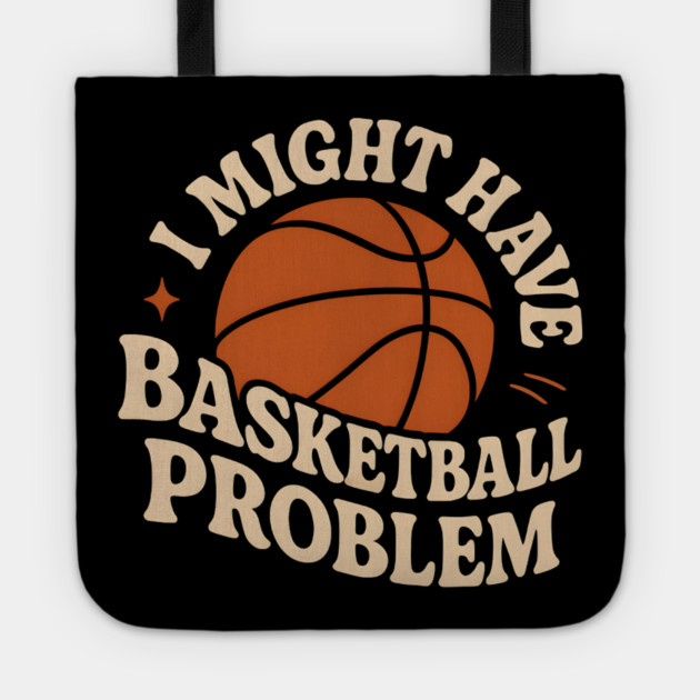 I Might Have a Basketball Problem T-Shirt | Funny Sports Fan Gift Tote by MakerMind8.2