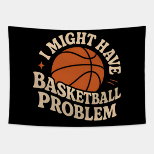 I Might Have a Basketball Problem T-Shirt | Funny Sports Fan Gift Tapestry