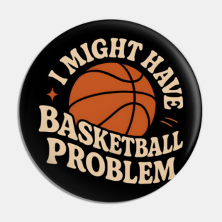 I Might Have a Basketball Problem T-Shirt | Funny Sports Fan Gift Pin