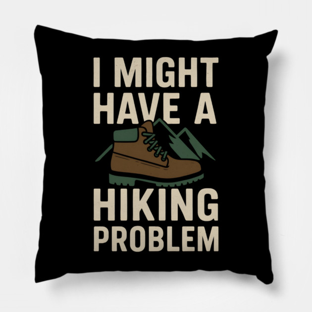 I Might Have a Hiking Problem T-Shirt | Funny Outdoor Adventure Gift Pillow by MakerMind8.2