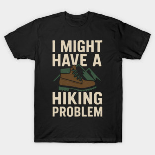 I Might Have a Hiking Problem T-Shirt | Funny Outdoor Adventure Gift T-Shirt