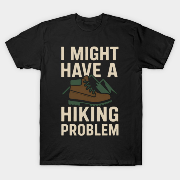 I Might Have a Hiking Problem T-Shirt | Funny Outdoor Adventure Gift T-Shirt by MakerMind8.2