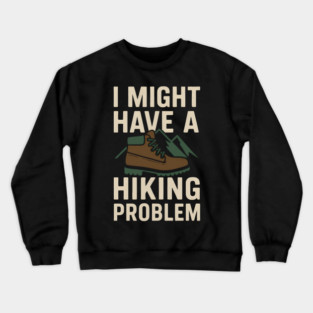 I Might Have a Hiking Problem T-Shirt | Funny Outdoor Adventure Gift Crewneck Sweatshirt
