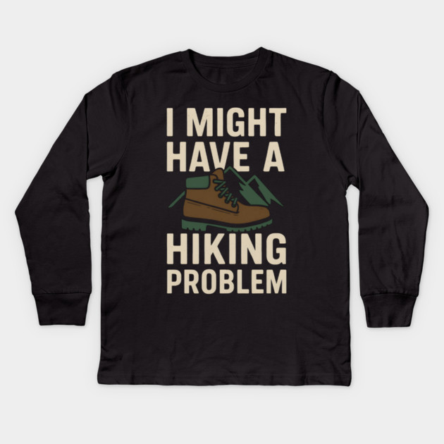 I Might Have a Hiking Problem T-Shirt | Funny Outdoor Adventure Gift Kids Long Sleeve T-Shirt by MakerMind8.2