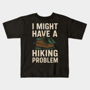 I Might Have a Hiking Problem T-Shirt | Funny Outdoor Adventure Gift Kids T-Shirt