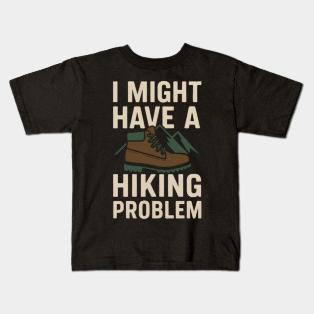 I Might Have a Hiking Problem T-Shirt | Funny Outdoor Adventure Gift Kids T-Shirt by MakerMind8.2