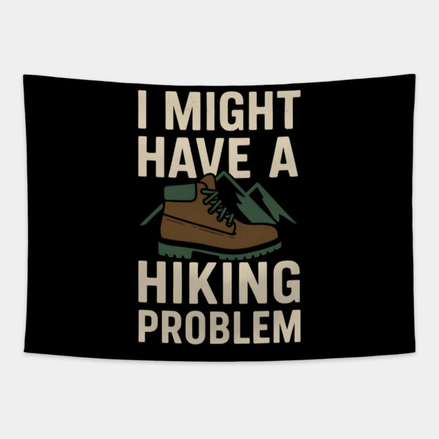 I Might Have a Hiking Problem T-Shirt | Funny Outdoor Adventure Gift Tapestry by MakerMind8.2