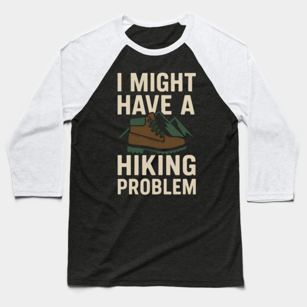 I Might Have a Hiking Problem T-Shirt | Funny Outdoor Adventure Gift Baseball T-Shirt by MakerMind8.2