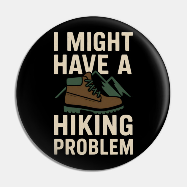 I Might Have a Hiking Problem T-Shirt | Funny Outdoor Adventure Gift Pin by MakerMind8.2