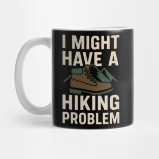 I Might Have a Hiking Problem T-Shirt | Funny Outdoor Adventure Gift Mug