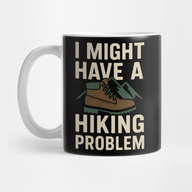 I Might Have a Hiking Problem T-Shirt | Funny Outdoor Adventure Gift by MakerMind8.2