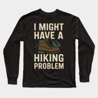 I Might Have a Hiking Problem T-Shirt | Funny Outdoor Adventure Gift Long Sleeve T-Shirt