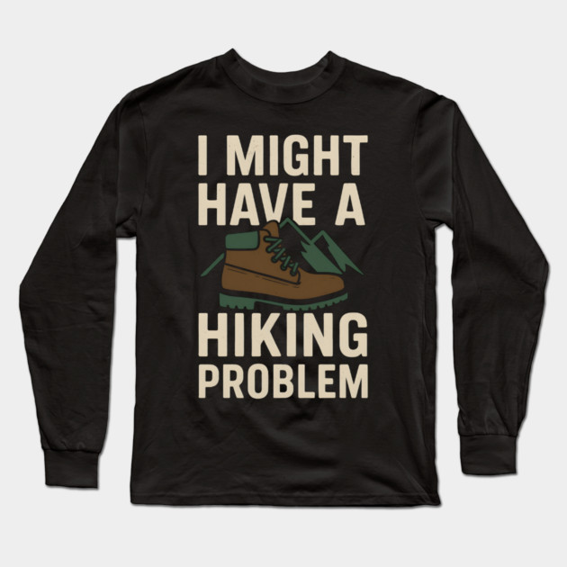 I Might Have a Hiking Problem T-Shirt | Funny Outdoor Adventure Gift Long Sleeve T-Shirt by MakerMind8.2