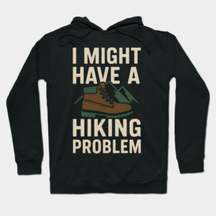 I Might Have a Hiking Problem T-Shirt | Funny Outdoor Adventure Gift Hoodie