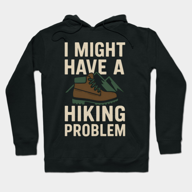 I Might Have a Hiking Problem T-Shirt | Funny Outdoor Adventure Gift Hoodie by MakerMind8.2