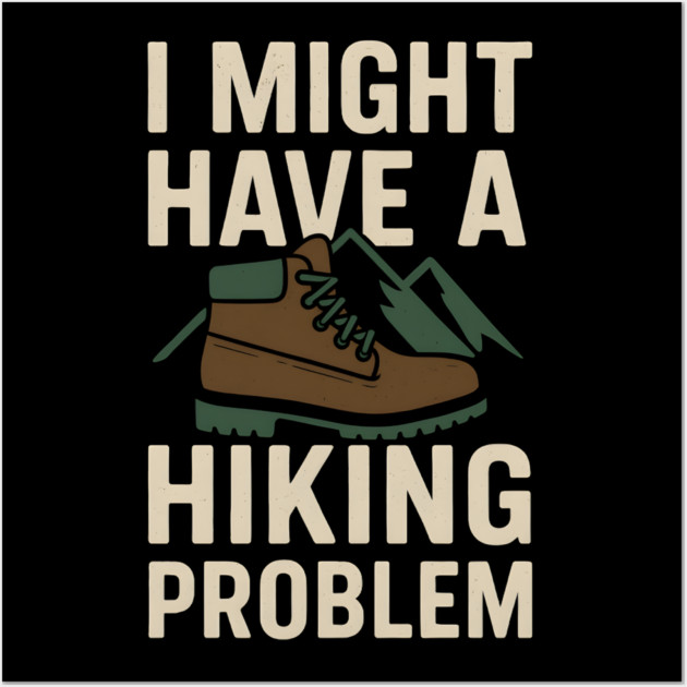 I Might Have a Hiking Problem T-Shirt | Funny Outdoor Adventure Gift Wall Art by MakerMind8.2