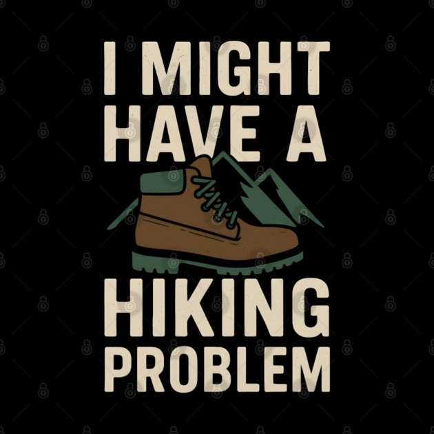 I Might Have a Hiking Problem T-Shirt | Funny Outdoor Adventure Gift by MakerMind8.2