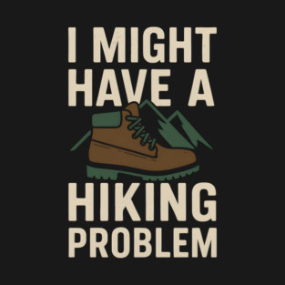 I Might Have a Hiking Problem T-Shirt | Funny Outdoor Adventure Gift T-Shirt