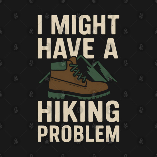 I Might Have a Hiking Problem T-Shirt | Funny Outdoor Adventure Gift by MakerMind8.2