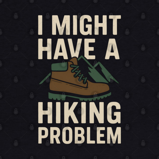I Might Have a Hiking Problem T-Shirt | Funny Outdoor Adventure Gift by MakerMind8.2